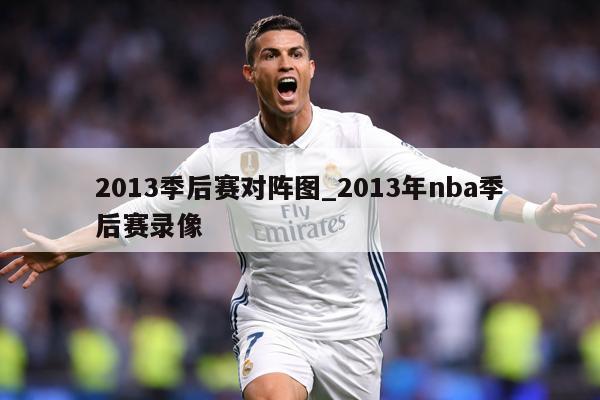 2013季后赛对阵图_2013年nba季后赛录像