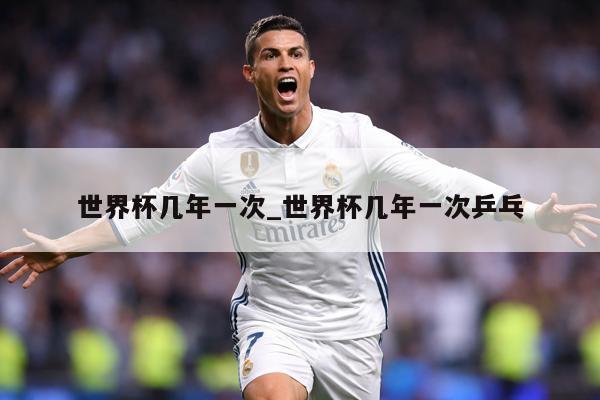 世界杯几年一次_世界杯几年一次乒乓