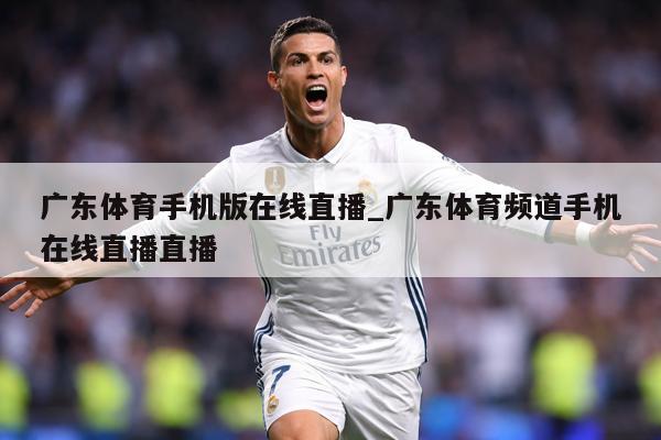 广东体育手机版在线直播_广东体育频道手机在线直播直播