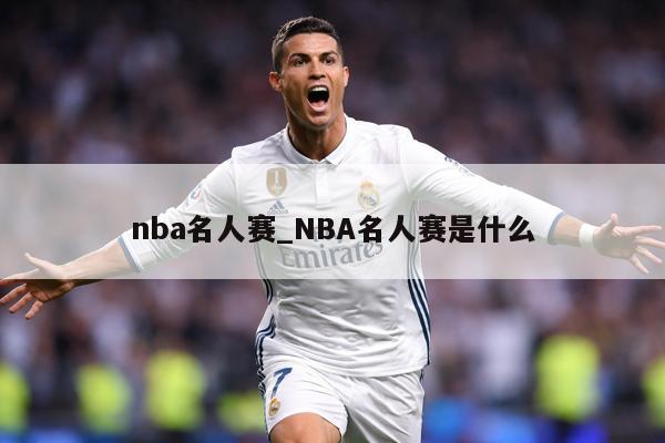 nba名人赛_NBA名人赛是什么