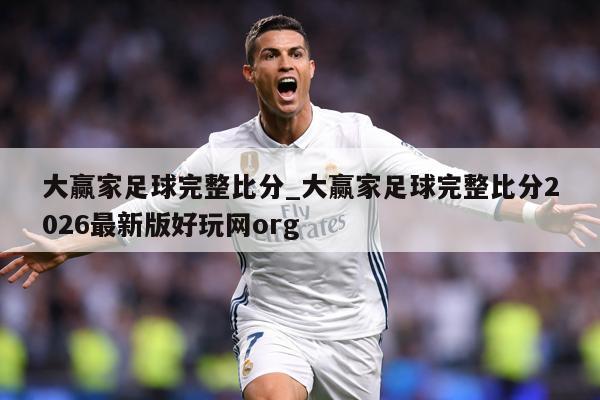 大赢家足球完整比分_大赢家足球完整比分2026最新版好玩网org