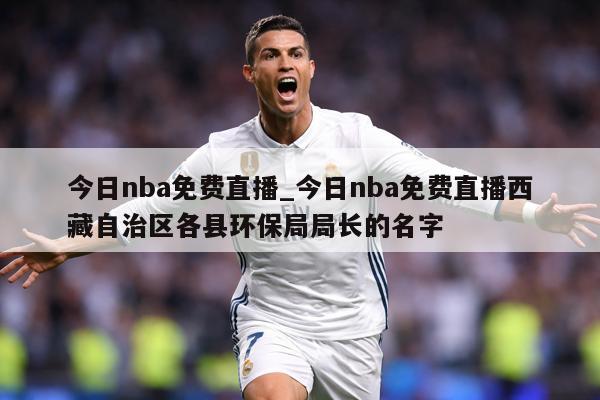 今日nba免费直播_今日nba免费直播西藏自治区各县环保局局长的名字
