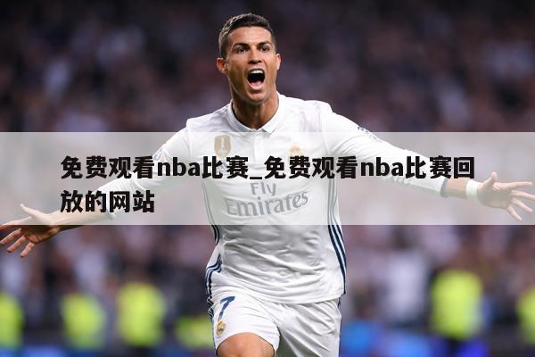 免费观看nba比赛_免费观看nba比赛回放的网站