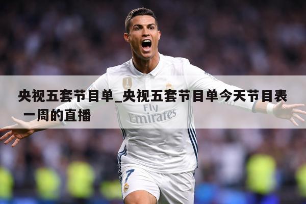 央视五套节目单_央视五套节目单今天节目表 一周的直播