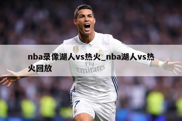nba录像湖人vs热火_nba湖人vs热火回放