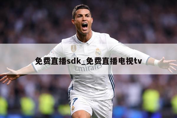 免费直播sdk_免费直播电视tv