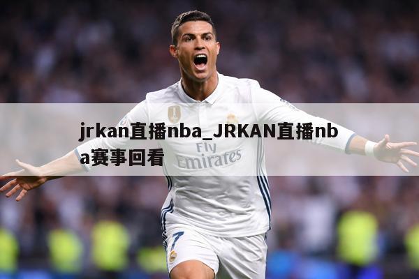 jrkan直播nba_JRKAN直播nba赛事回看