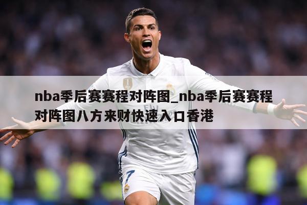 nba季后赛赛程对阵图_nba季后赛赛程对阵图八方来财快速入口香港