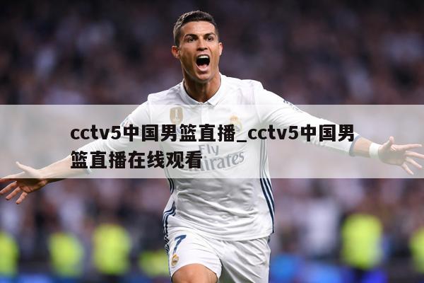 cctv5中国男篮直播_cctv5中国男篮直播在线观看