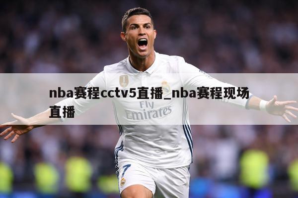 nba赛程cctv5直播_nba赛程现场直播