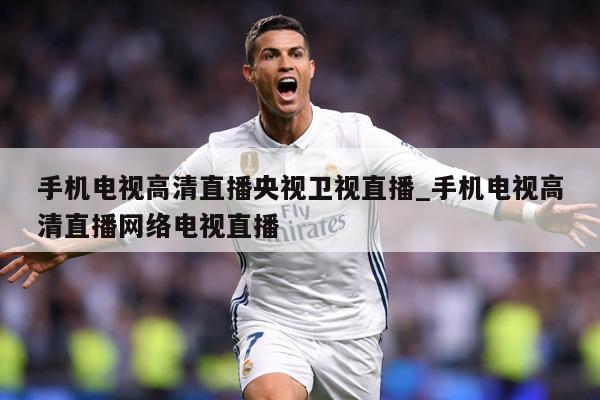 手机电视高清直播央视卫视直播_手机电视高清直播网络电视直播