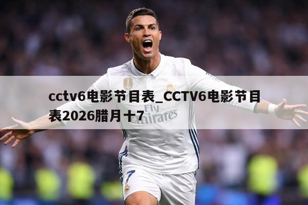 cctv6电影节目表_CCTV6电影节目表2026腊月十7