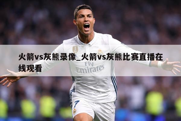 火箭vs灰熊录像_火箭vs灰熊比赛直播在线观看