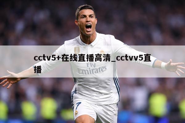cctv5+在线直播高清_cctvv5直播