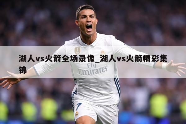 湖人vs火箭全场录像_湖人vs火箭精彩集锦