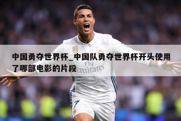 中国勇夺世界杯_中国队勇夺世界杯开头使用了哪部电影的片段