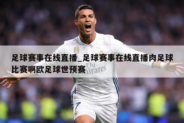 足球赛事在线直播_足球赛事在线直播肉足球比赛啊欧足球世预赛