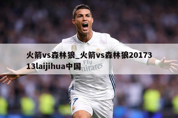 火箭vs森林狼_火箭vs森林狼2017313laijihua中国