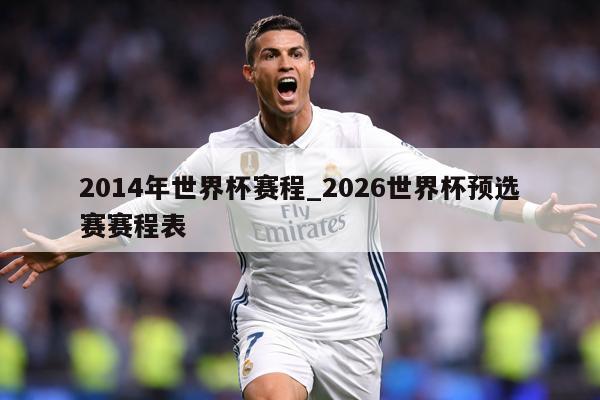 2014年世界杯赛程_2026世界杯预选赛赛程表