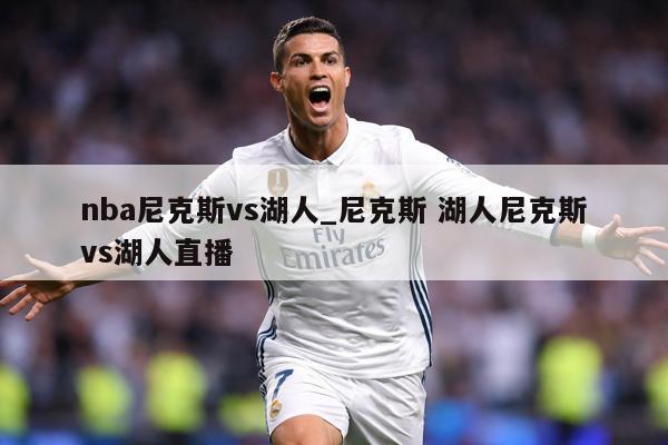 nba尼克斯vs湖人_尼克斯 湖人尼克斯vs湖人直播