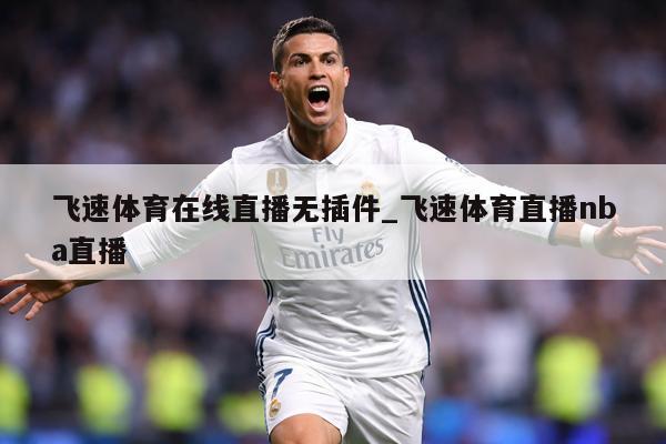 飞速体育在线直播无插件_飞速体育直播nba直播