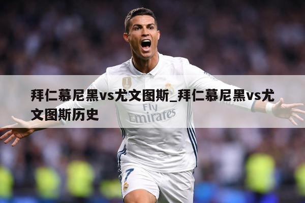 拜仁慕尼黑vs尤文图斯_拜仁慕尼黑vs尤文图斯历史