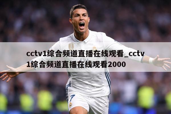 cctv1综合频道直播在线观看_cctv1综合频道直播在线观看2000