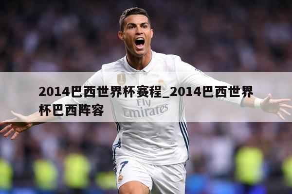 2014巴西世界杯赛程_2014巴西世界杯巴西阵容