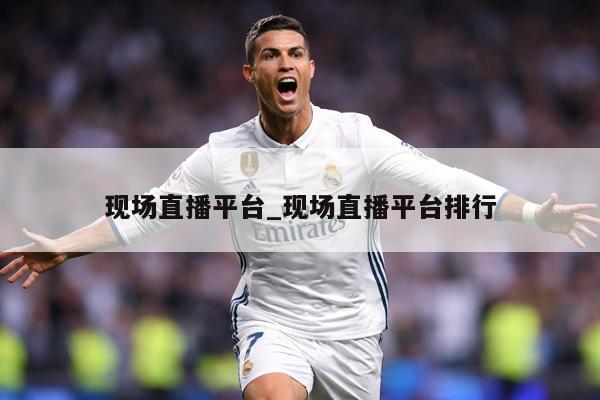 现场直播平台_现场直播平台排行