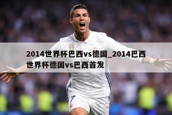 2014世界杯巴西vs德国_2014巴西世界杯德国vs巴西首发