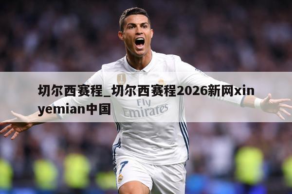 切尔西赛程_切尔西赛程2026新网xinyemian中国