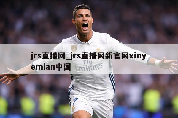 jrs直播网_jrs直播网新官网xinyemian中国