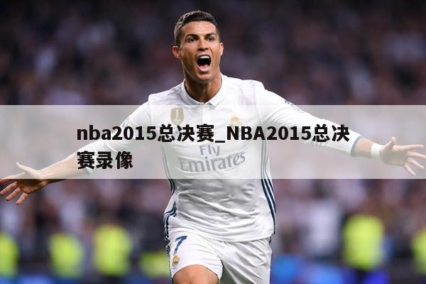 nba2015总决赛_NBA2015总决赛录像