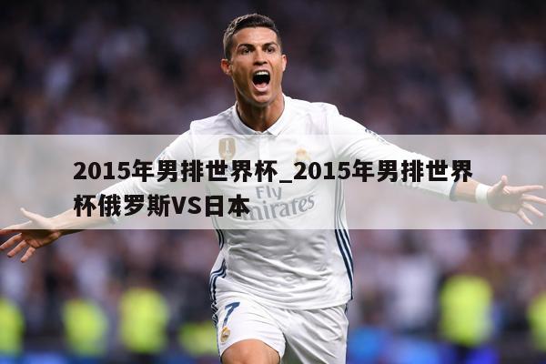 2015年男排世界杯_2015年男排世界杯俄罗斯VS日本