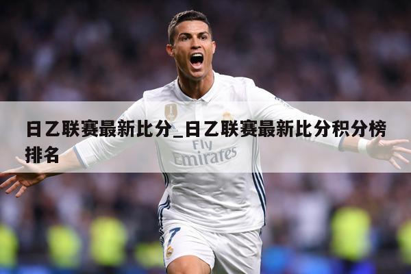 日乙联赛最新比分_日乙联赛最新比分积分榜排名