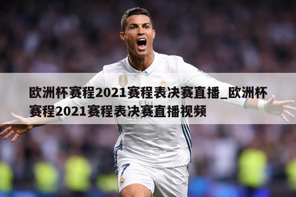 欧洲杯赛程2021赛程表决赛直播_欧洲杯赛程2021赛程表决赛直播视频