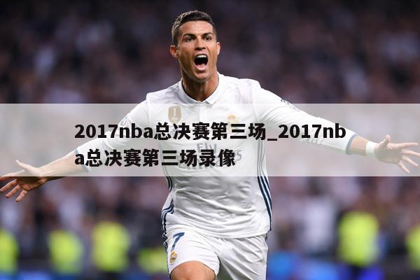 2017nba总决赛第三场_2017nba总决赛第三场录像