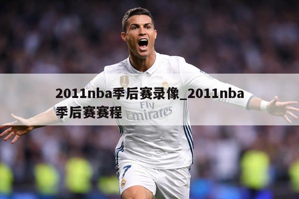 2011nba季后赛录像_2011nba季后赛赛程