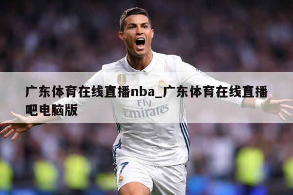广东体育在线直播nba_广东体育在线直播吧电脑版