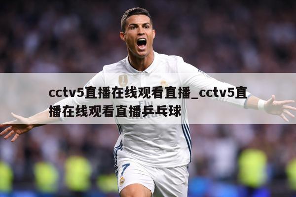 cctv5直播在线观看直播_cctv5直播在线观看直播乒乓球