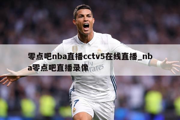 零点吧nba直播cctv5在线直播_nba零点吧直播录像